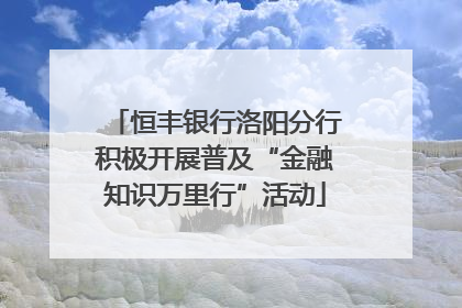 恒丰银行洛阳分行积极开展普及“金融知识万里行”活动