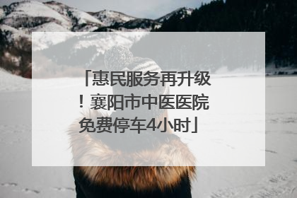 惠民服务再升级！襄阳市中医医院免费停车4小时