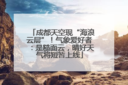 成都天空现“海浪云层”！气象爱好者：是糙面云，晴好天气将短暂上线