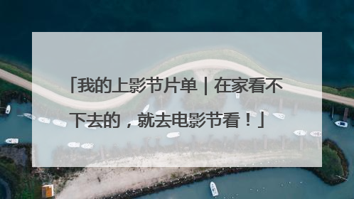 我的上影节片单｜在家看不下去的，就去电影节看！