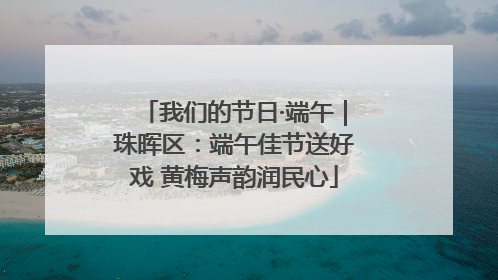 我们的节日·端午｜珠晖区：端午佳节送好戏 黄梅声韵润民心