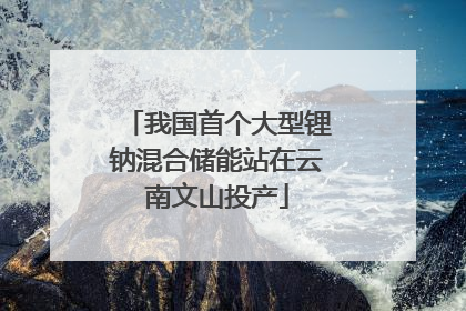我国首个大型锂钠混合储能站在云南文山投产