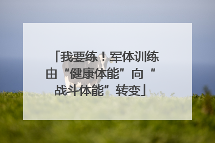 我要练！军体训练由“健康体能”向“战斗体能”转变