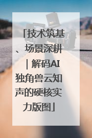 技术筑基、场景深耕｜解码AI独角兽云知声的硬核实力版图