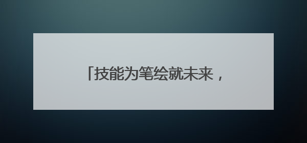 技能为笔绘就未来，职业体验绽放风采