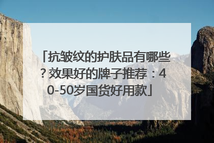 抗皱纹的护肤品有哪些？效果好的牌子推荐：40-50岁国货好用款