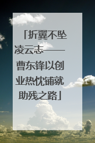 折翼不坠凌云志——曹东锋以创业热忱铺就助残之路