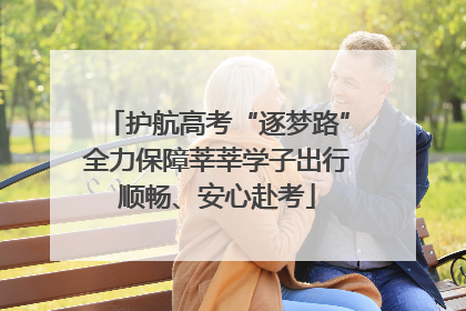 护航高考“逐梦路”全力保障莘莘学子出行顺畅、安心赴考