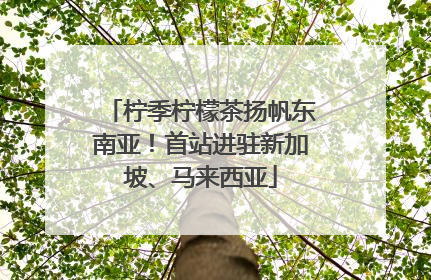柠季柠檬茶扬帆东南亚！首站进驻新加坡、马来西亚