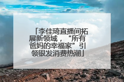 李佳琦直播间拓展新领域，“所有爸妈的幸福家”引领银发消费热潮