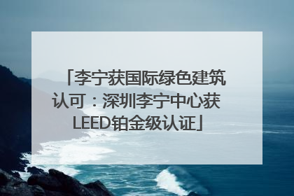 李宁获国际绿色建筑认可：深圳李宁中心获LEED铂金级认证