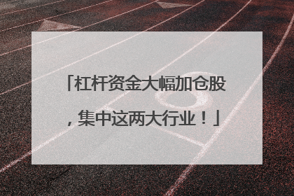 杠杆资金大幅加仓股，集中这两大行业！