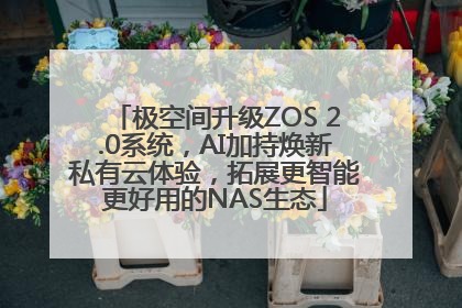 极空间升级ZOS 2.0系统，AI加持焕新私有云体验，拓展更智能更好用的NAS生态