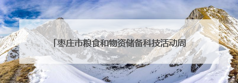 枣庄市粮食和物资储备科技活动周暨放心粮油 “六进” 活动启动
