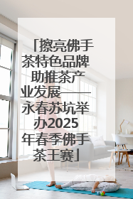 擦亮佛手茶特色品牌 助推茶产业发展——永春苏坑举办2025年春季佛手茶王赛