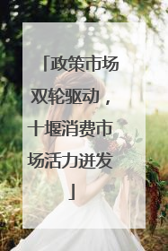 政策市场双轮驱动，十堰消费市场活力迸发