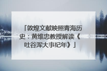 敦煌文献映照青海历史：黄维忠教授解读《吐谷浑大事纪年》