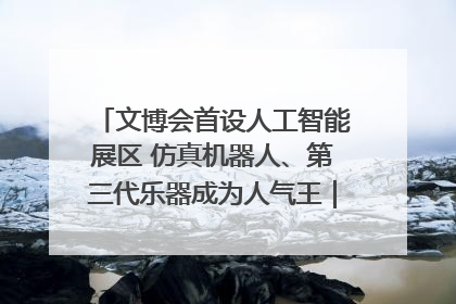 文博会首设人工智能展区 仿真机器人、第三代乐器成为人气王｜文博向“新”