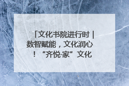 文化书院进行时｜数智赋能，文化润心！“齐悦·家”文化书院超有料