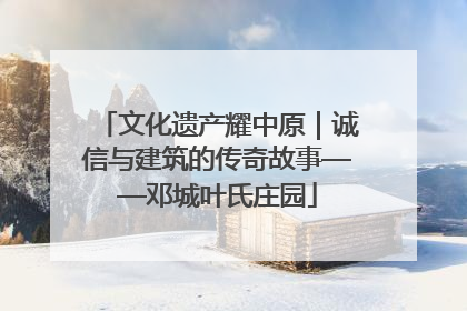 文化遗产耀中原｜诚信与建筑的传奇故事——邓城叶氏庄园