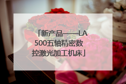新产品——LA500五轴精密数控激光加工机床