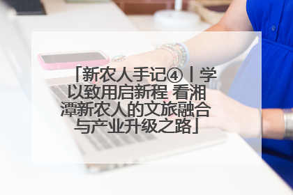 新农人手记④丨学以致用启新程 看湘潭新农人的文旅融合与产业升级之路
