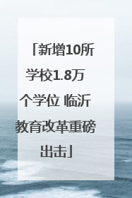 新增10所学校1.8万个学位 临沂教育改革重磅出击