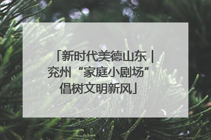 新时代美德山东｜兖州“家庭小剧场”倡树文明新风