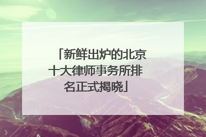 新鲜出炉的北京十大律师事务所排名正式揭晓