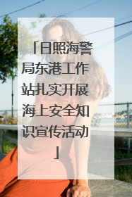 日照海警局东港工作站扎实开展海上安全知识宣传活动
