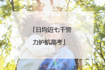 日均近七千警力护航高考