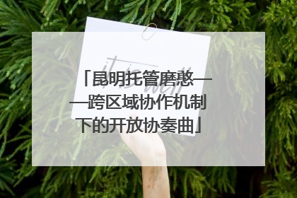 昆明托管磨憨——跨区域协作机制下的开放协奏曲