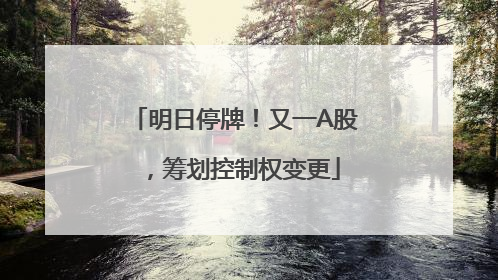 明日停牌！又一A股，筹划控制权变更