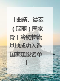 曲靖、德宏（瑞丽）国家骨干冷链物流基地成功入选国家建设名单