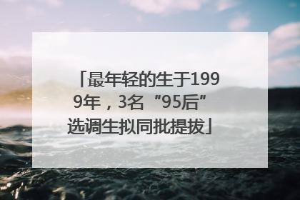 最年轻的生于1999年，3名“95后”选调生拟同批提拔