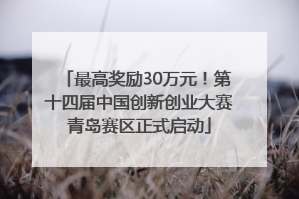 最高奖励30万元！第十四届中国创新创业大赛青岛赛区正式启动