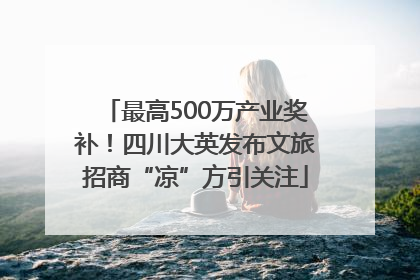 最高500万产业奖补！四川大英发布文旅招商“凉”方引关注