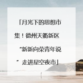 月光下的思想市集！德州天衢新区“新新向荣青年说”走进星空夜市