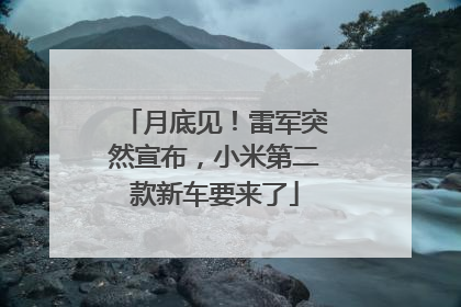 月底见！雷军突然宣布，小米第二款新车要来了