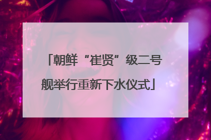 朝鲜“崔贤”级二号舰举行重新下水仪式