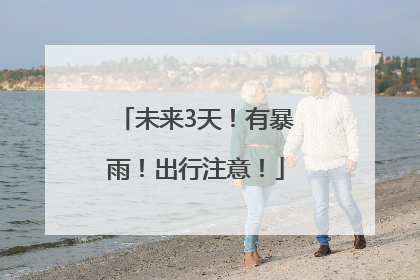 未来3天！有暴雨！出行注意！