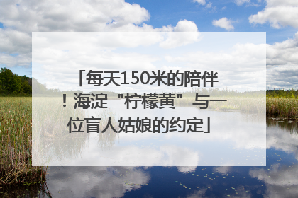 每天150米的陪伴！海淀“柠檬黄”与一位盲人姑娘的约定