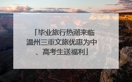 毕业旅行热潮来临 温州三重文旅优惠为中、高考生送福利