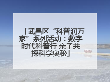 武昌区“科普润万家”系列活动：数字时代科普行 亲子共探科学奥秘