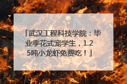 武汉工程科技学院：毕业季花式宠学生，1.25吨小龙虾免费吃！