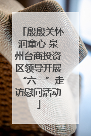 殷殷关怀润童心 泉州台商投资区领导开展“六一”走访慰问活动