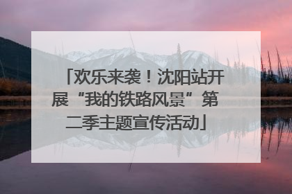 欢乐来袭！沈阳站开展“我的铁路风景”第二季主题宣传活动