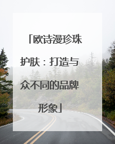 欧诗漫珍珠护肤：打造与众不同的品牌形象