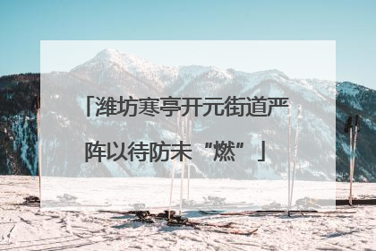 潍坊寒亭开元街道严阵以待防未“燃”