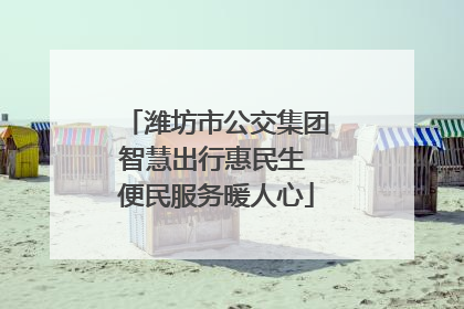 潍坊市公交集团智慧出行惠民生 便民服务暖人心